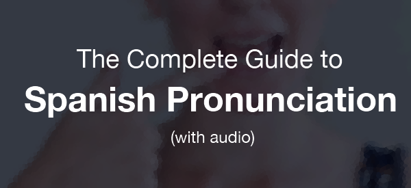 Complete guide to Spanish Pronunciation with Audio